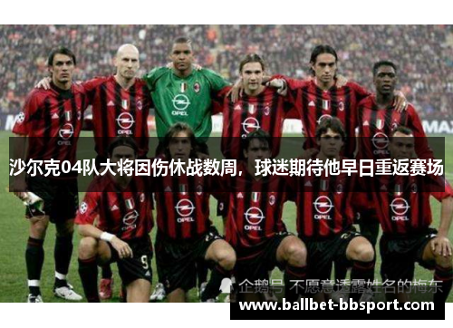 沙尔克04队大将因伤休战数周，球迷期待他早日重返赛场