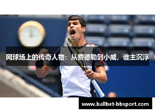 网球场上的传奇人物：从费德勒到小威，谁主沉浮