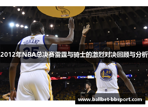 2012年NBA总决赛雷霆与骑士的激烈对决回顾与分析