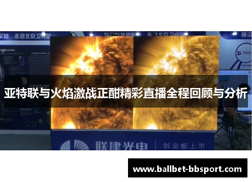 亚特联与火焰激战正酣精彩直播全程回顾与分析