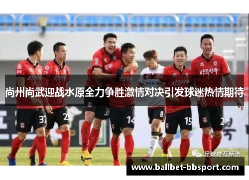 尚州尚武迎战水原全力争胜激情对决引发球迷热情期待