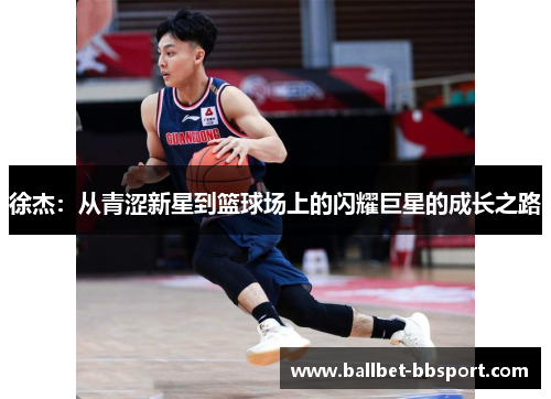 徐杰：从青涩新星到篮球场上的闪耀巨星的成长之路